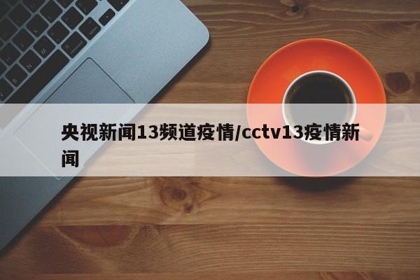 央视新闻13频道疫情／cctv13疫情新闻