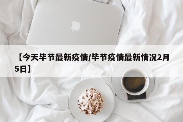 【今天毕节最新疫情／毕节疫情最新情况2月5日】