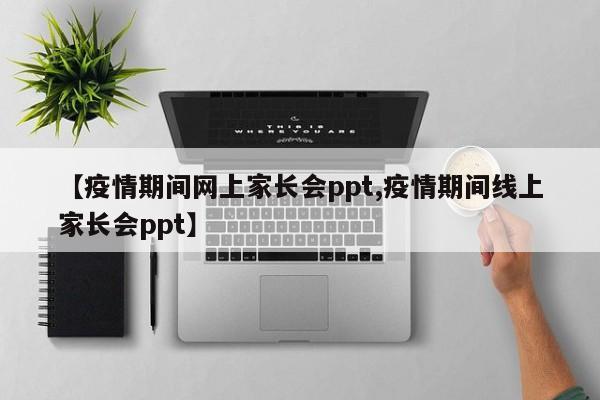 【疫情期间网上家长会ppt,疫情期间线上家长会ppt】