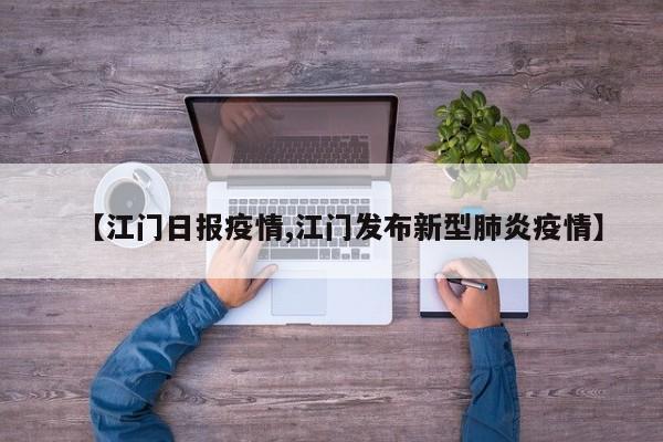 【江门日报疫情,江门发布新型肺炎疫情】