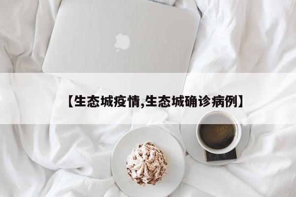 【生态城疫情,生态城确诊病例】